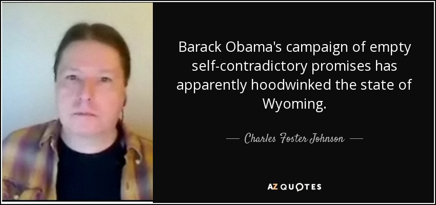 Barack Obama's campaign of empty self-contradictory promises has apparently hoodwinked the state of Wyoming. - Charles Foster Johnson