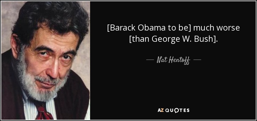 [Barack Obama to be] much worse [than George W. Bush]. - Nat Hentoff