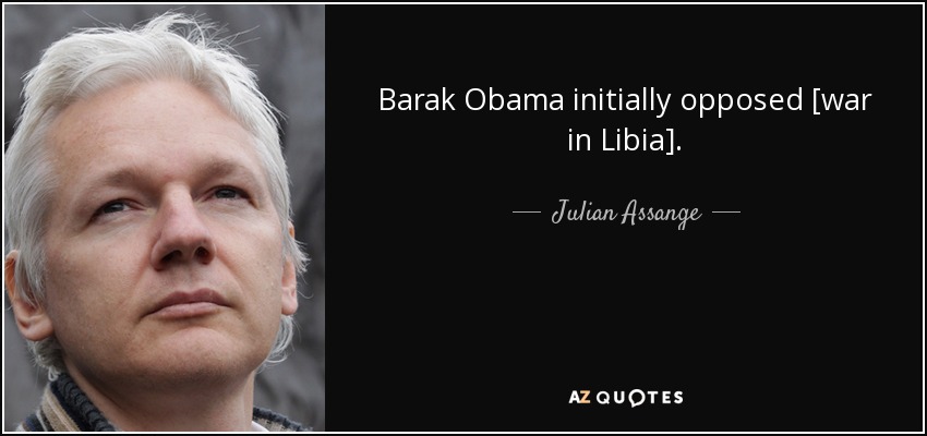 Barak Obama initially opposed [war in Libia]. - Julian Assange