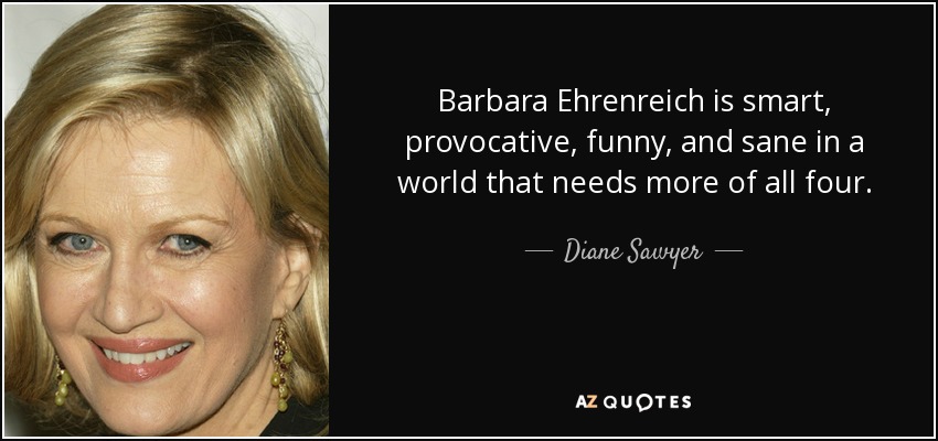 Barbara Ehrenreich is smart, provocative, funny, and sane in a world that needs more of all four. - Diane Sawyer
