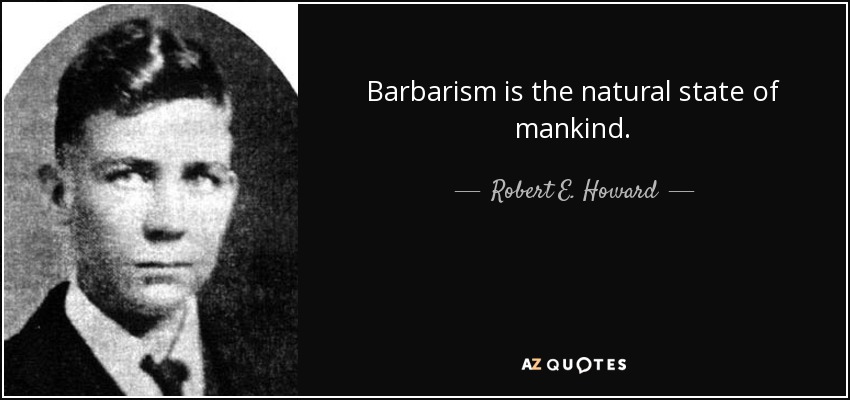 Barbarism is the natural state of mankind. - Robert E. Howard