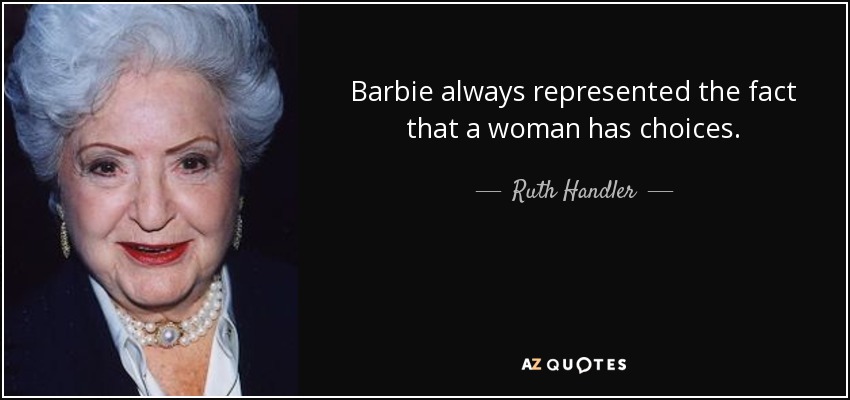 Barbie always represented the fact that a woman has choices. - Ruth Handler
