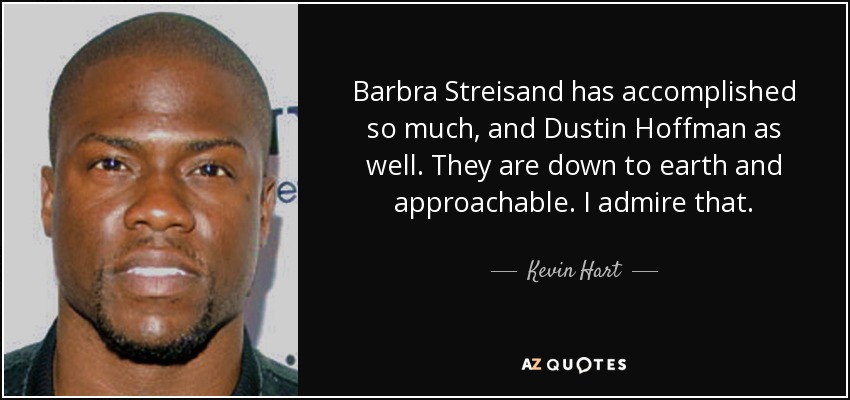 Barbra Streisand has accomplished so much, and Dustin Hoffman as well. They are down to earth and approachable. I admire that. - Kevin Hart