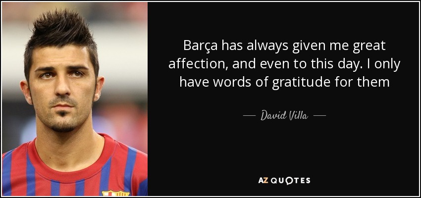 Barça has always given me great affection, and even to this day. I only have words of gratitude for them - David Villa