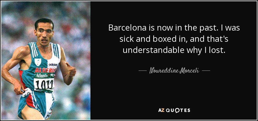 Barcelona is now in the past. I was sick and boxed in, and that's understandable why I lost. - Noureddine Morceli
