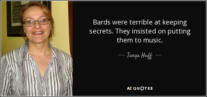 Bards were terrible at keeping secrets. They insisted on putting them to music. - Tanya Huff