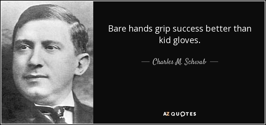 Bare hands grip success better than kid gloves. - Charles M. Schwab