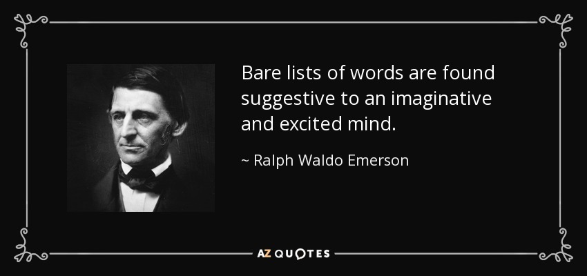 Bare lists of words are found suggestive to an imaginative and excited mind. - Ralph Waldo Emerson