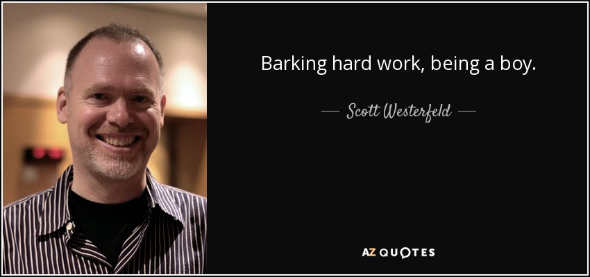Barking hard work, being a boy. - Scott Westerfeld