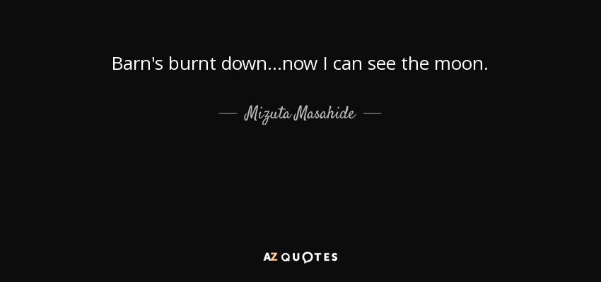 Barn's burnt down...now I can see the moon. - Mizuta Masahide
