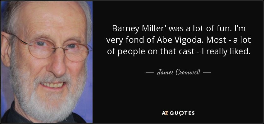 Barney Miller' was a lot of fun. I'm very fond of Abe Vigoda. Most - a lot of people on that cast - I really liked. - James Cromwell