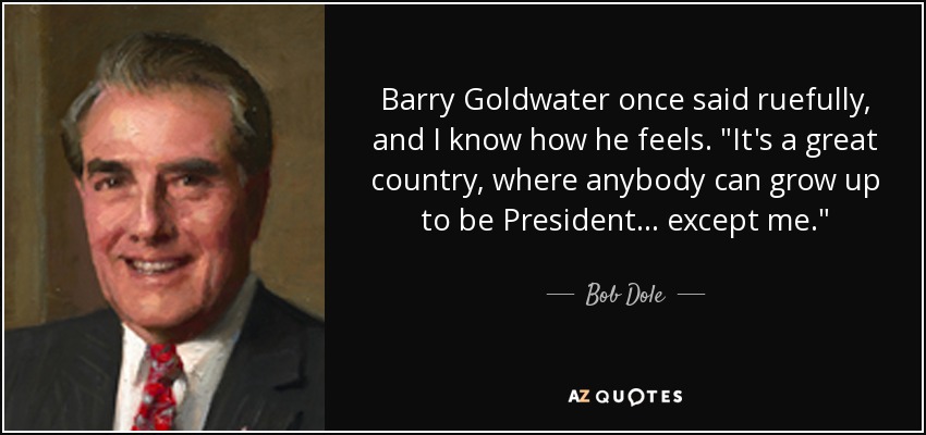 Barry Goldwater once said ruefully, and I know how he feels. 