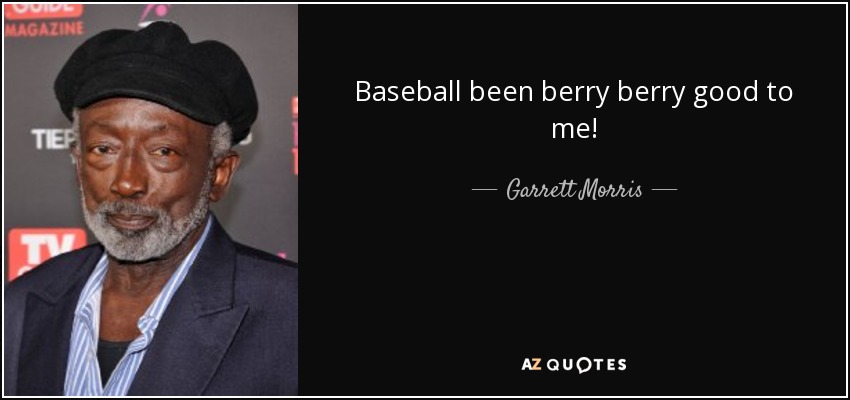 Baseball been berry berry good to me! - Garrett Morris