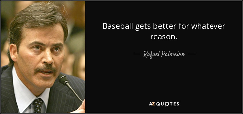 Baseball gets better for whatever reason. - Rafael Palmeiro