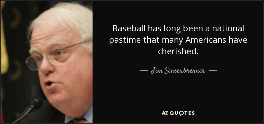 Baseball has long been a national pastime that many Americans have cherished. - Jim Sensenbrenner