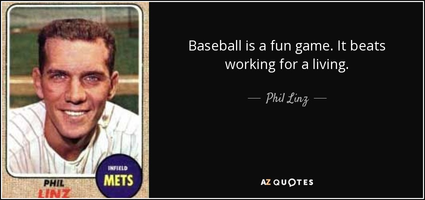 Baseball is a fun game. It beats working for a living. - Phil Linz