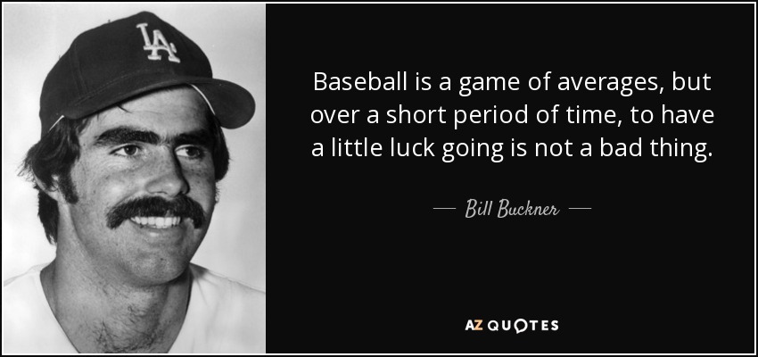 Baseball is a game of averages, but over a short period of time, to have a little luck going is not a bad thing. - Bill Buckner