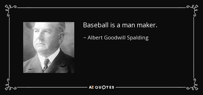Baseball is a man maker. - Albert Goodwill Spalding