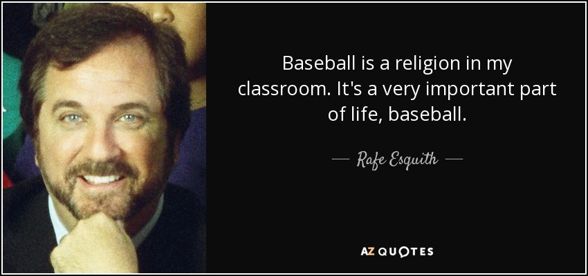 Baseball is a religion in my classroom. It's a very important part of life, baseball. - Rafe Esquith