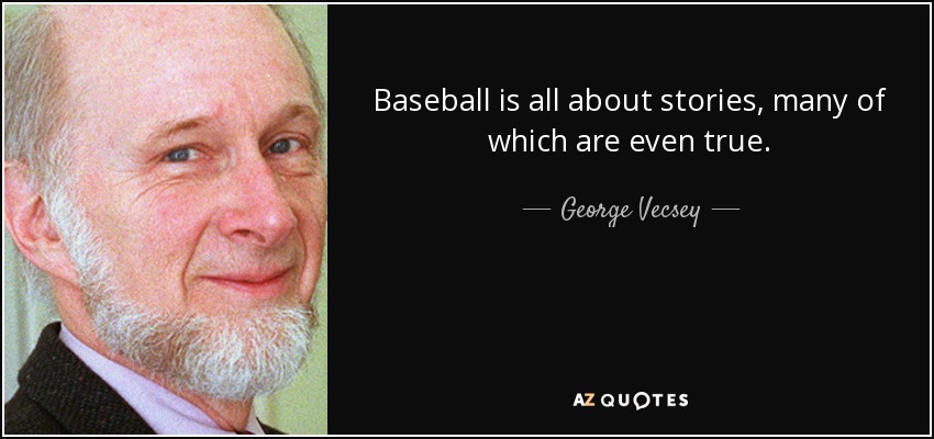 Baseball is all about stories, many of which are even true. - George Vecsey