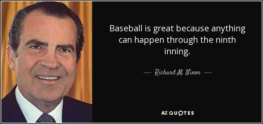 Baseball is great because anything can happen through the ninth inning. - Richard M. Nixon