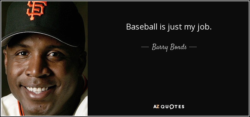 Baseball is just my job. - Barry Bonds