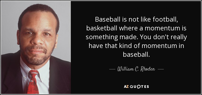 Baseball is not like football, basketball where a momentum is something made. You don't really have that kind of momentum in baseball. - William C. Rhoden