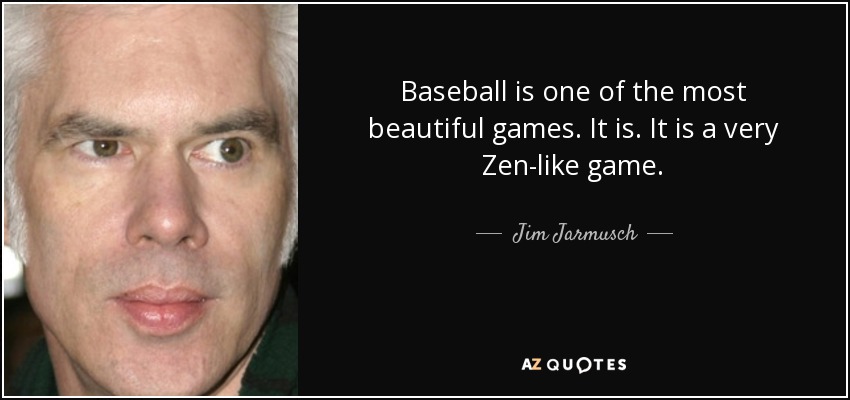 Baseball is one of the most beautiful games. It is. It is a very Zen-like game. - Jim Jarmusch