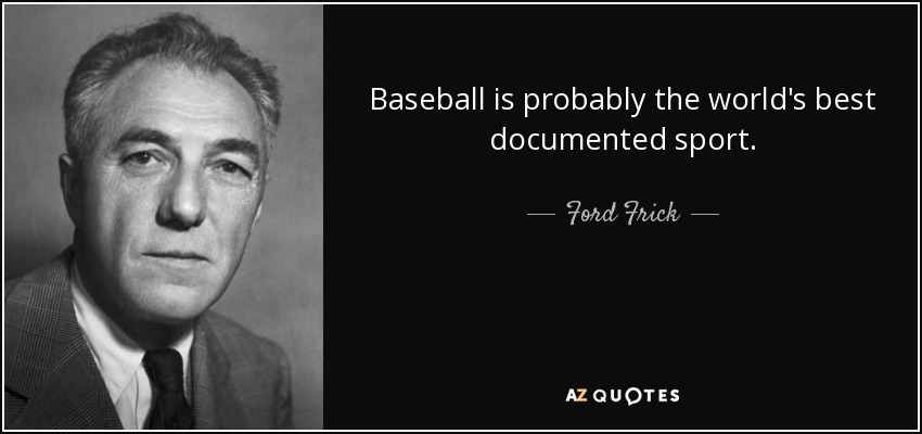 Baseball is probably the world's best documented sport. - Ford Frick