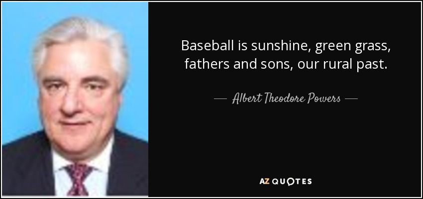 Baseball is sunshine, green grass, fathers and sons, our rural past. - Albert Theodore Powers