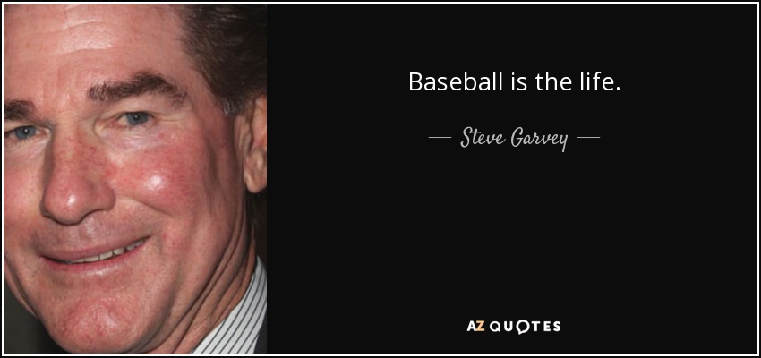 Baseball is the life. - Steve Garvey