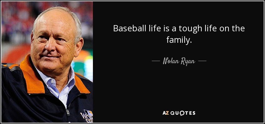 Baseball life is a tough life on the family. - Nolan Ryan