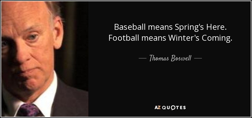 Baseball means Spring's Here. Football means Winter's Coming. - Thomas Boswell