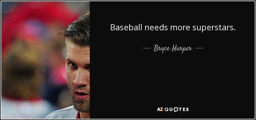 Baseball needs more superstars. - Bryce Harper