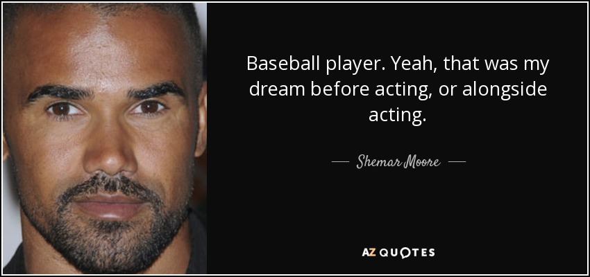 Baseball player. Yeah, that was my dream before acting, or alongside acting. - Shemar Moore