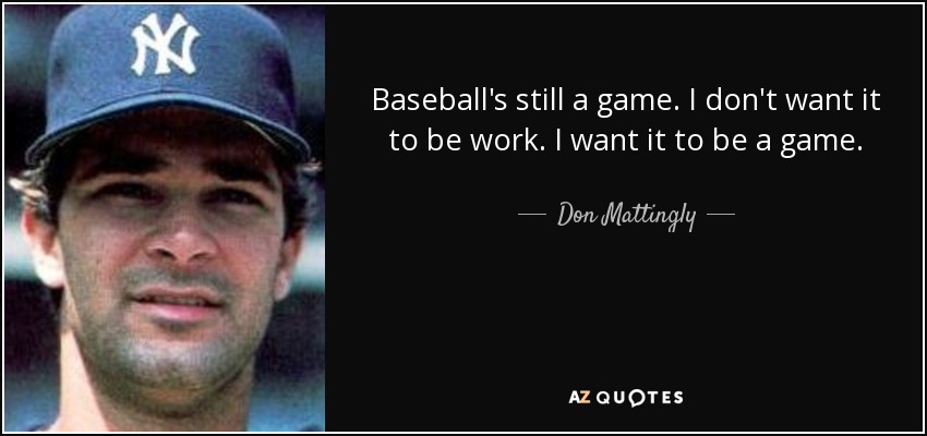 Baseball's still a game. I don't want it to be work. I want it to be a game. - Don Mattingly