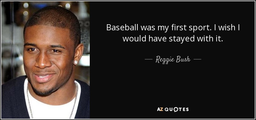 Baseball was my first sport. I wish I would have stayed with it. - Reggie Bush