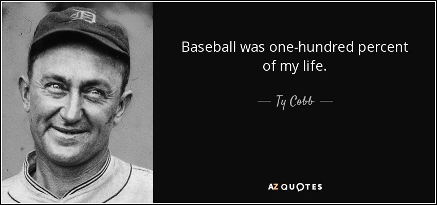 Baseball was one-hundred percent of my life. - Ty Cobb