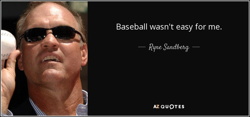Baseball wasn't easy for me. - Ryne Sandberg
