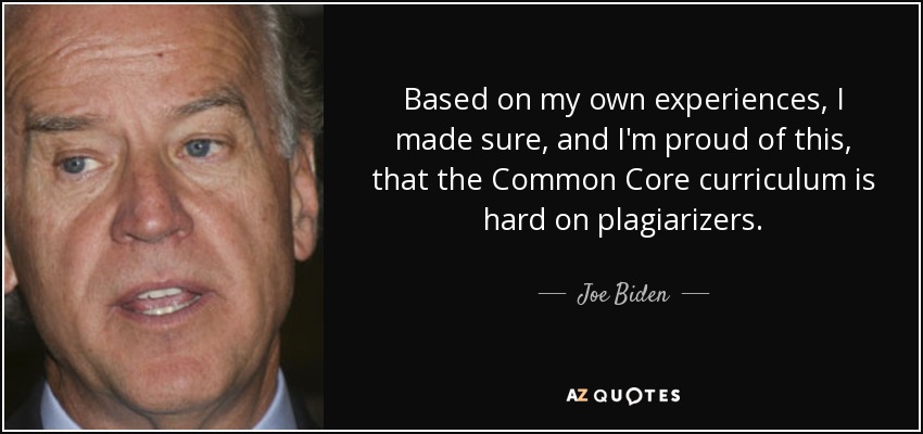 Based on my own experiences, I made sure, and I'm proud of this, that the Common Core curriculum is hard on plagiarizers. - Joe Biden