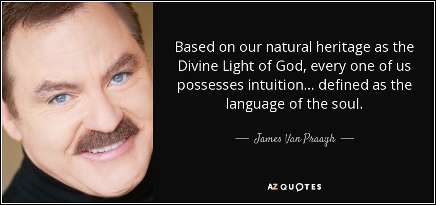 Based on our natural heritage as the Divine Light of God, every one of us possesses intuition... defined as the language of the soul. - James Van Praagh