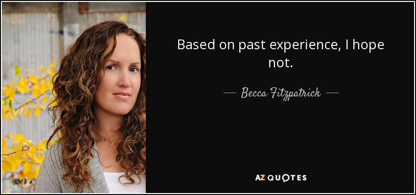 Based on past experience, I hope not. - Becca Fitzpatrick