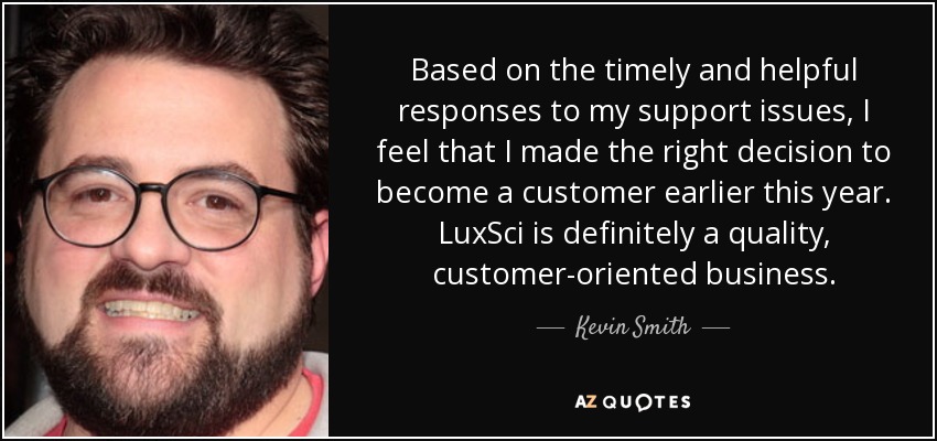 Based on the timely and helpful responses to my support issues, I feel that I made the right decision to become a customer earlier this year. LuxSci is definitely a quality, customer-oriented business. - Kevin Smith