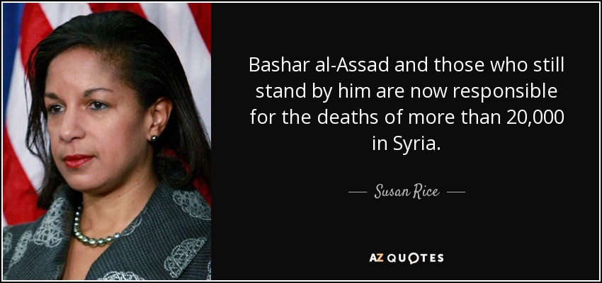 Bashar al-Assad and those who still stand by him are now responsible for the deaths of more than 20,000 in Syria. - Susan Rice