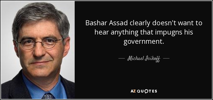 Bashar Assad clearly doesn't want to hear anything that impugns his government. - Michael Isikoff