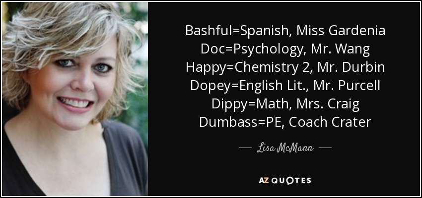 Bashful=Spanish, Miss Gardenia Doc=Psychology, Mr. Wang Happy=Chemistry 2, Mr. Durbin Dopey=English Lit., Mr. Purcell Dippy=Math, Mrs. Craig Dumbass=PE, Coach Crater - Lisa McMann