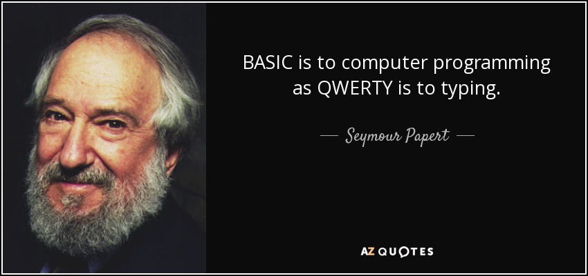 BASIC is to computer programming as QWERTY is to typing. - Seymour Papert