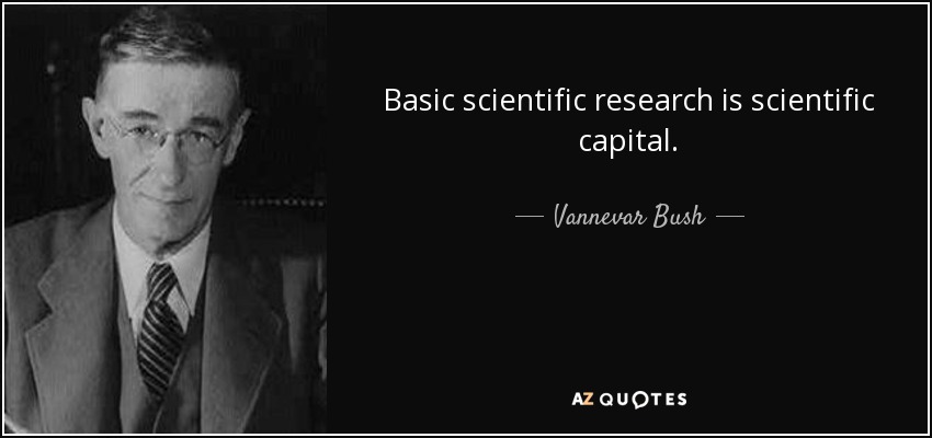 Basic scientific research is scientific capital. - Vannevar Bush