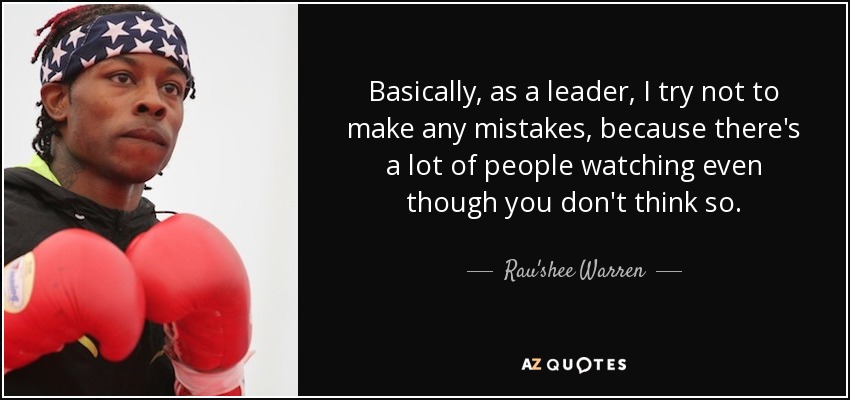 Basically, as a leader, I try not to make any mistakes, because there's a lot of people watching even though you don't think so. - Rau'shee Warren