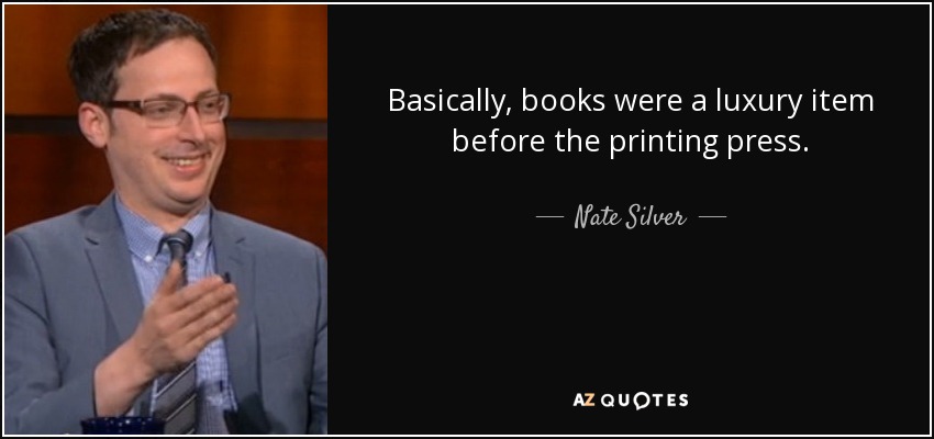 Basically, books were a luxury item before the printing press. - Nate Silver